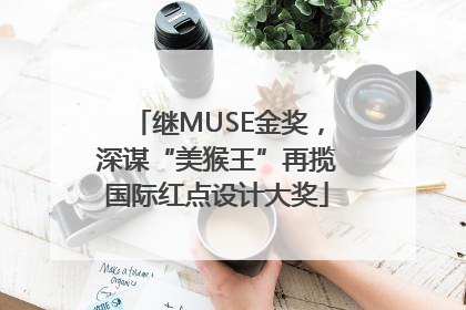 继MUSE金奖，深谋“美猴王”再揽国际红点设计大奖