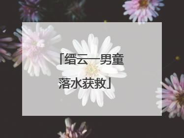 缙云一男童落水获救