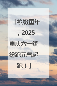 缤纷童年，2025重庆六一缤纷跑元气起跑！
