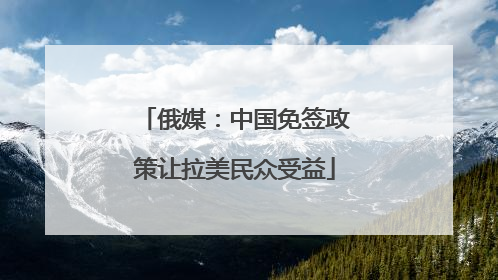 俄媒：中国免签政策让拉美民众受益