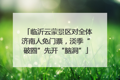临沂云蒙景区对全体济南人免门票，淡季“破圈”先开“脑洞”