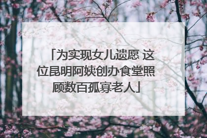 为实现女儿遗愿 这位昆明阿姨创办食堂照顾数百孤寡老人