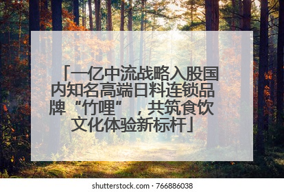 一亿中流战略入股国内知名高端日料连锁品牌“竹哩”，共筑食饮文化体验新标杆