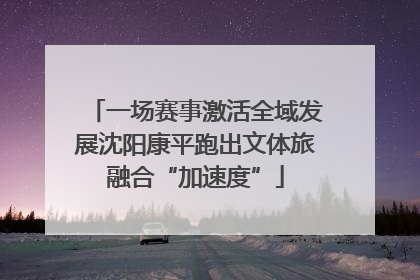 一场赛事激活全域发展沈阳康平跑出文体旅融合“加速度”