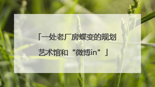 一处老厂房蝶变的规划艺术馆和“微博in”