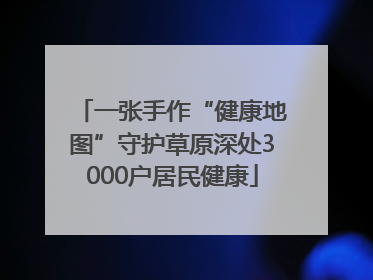 一张手作“健康地图”守护草原深处3000户居民健康