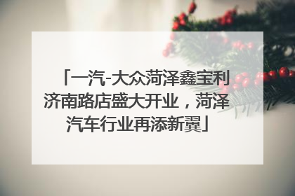 一汽-大众菏泽鑫宝利济南路店盛大开业，菏泽汽车行业再添新翼