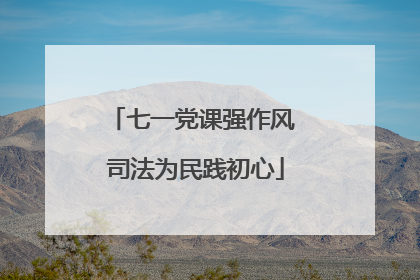 七一党课强作风 司法为民践初心