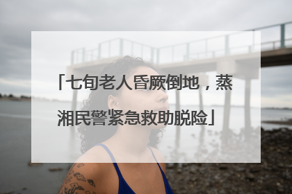 七旬老人昏厥倒地，蒸湘民警紧急救助脱险