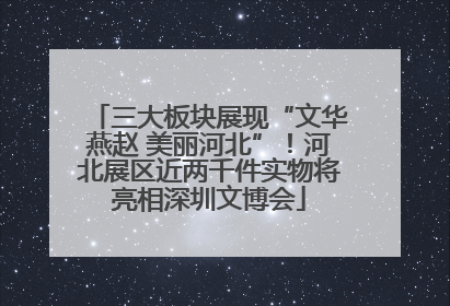 三大板块展现“文华燕赵 美丽河北”！河北展区近两千件实物将亮相深圳文博会