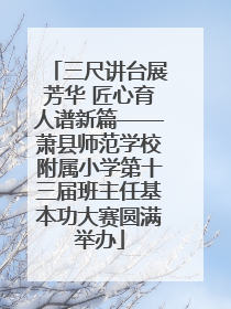 三尺讲台展芳华 匠心育人谱新篇——萧县师范学校附属小学第十三届班主任基本功大赛圆满举办