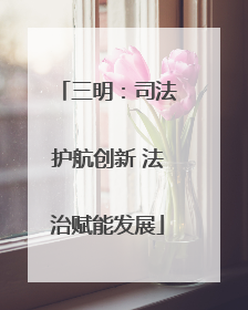 三明：司法护航创新 法治赋能发展