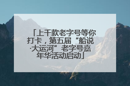上千款老字号等你打卡，第五届“船说·大运河”老字号嘉年华活动启动