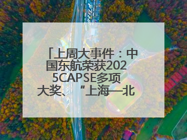 上周大事件：中国东航荣获2025CAPSE多项大奖、“上海—北京大兴”两舱试点“线上选餐”、携手菜鸟推进航空维修数字化转型