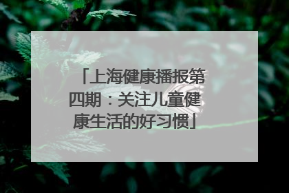 上海健康播报第四期：关注儿童健康生活的好习惯