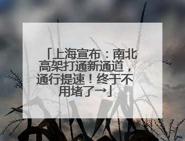 上海宣布：南北高架打通新通道，通行提速！终于不用堵了→