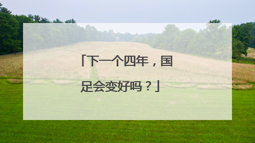 下一个四年，国足会变好吗？