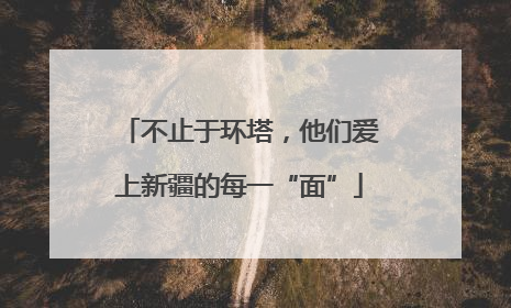不止于环塔，他们爱上新疆的每一“面”