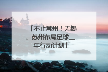 不止常州！无锡、苏州布局足球三年行动计划
