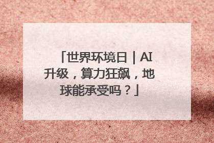 世界环境日｜AI升级，算力狂飙，地球能承受吗？