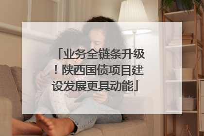 业务全链条升级！陕西国债项目建设发展更具动能