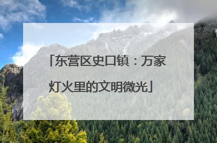 东营区史口镇：万家灯火里的文明微光