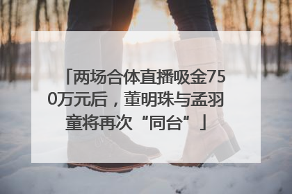 两场合体直播吸金750万元后，董明珠与孟羽童将再次“同台”