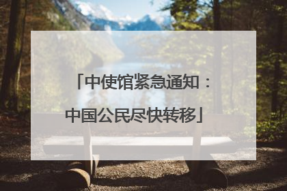 中使馆紧急通知：中国公民尽快转移