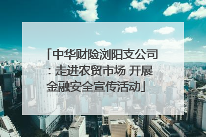 中华财险浏阳支公司：走进农贸市场 开展金融安全宣传活动
