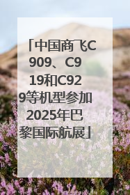 中国商飞C909、C919和C929等机型参加2025年巴黎国际航展