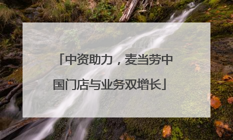 中资助力，麦当劳中国门店与业务双增长