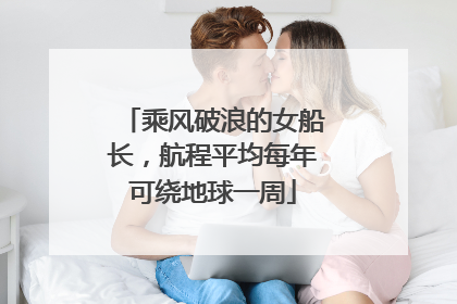 乘风破浪的女船长，航程平均每年可绕地球一周