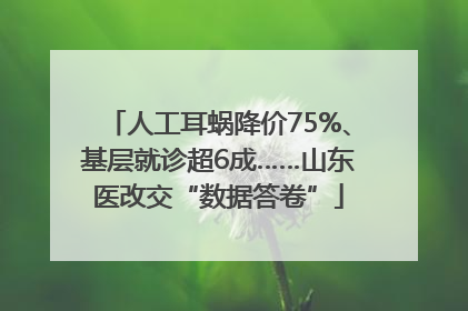 人工耳蜗降价75%、基层就诊超6成……山东医改交“数据答卷”
