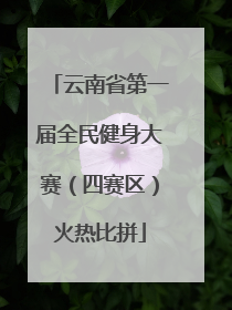 云南省第一届全民健身大赛（四赛区）火热比拼