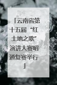 云南省第十五届“红土地之歌”演讲大赛昭通复赛举行
