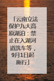 云南立法保护九大高原湖泊：禁止在入湖河道洗车等，9月1日起施行