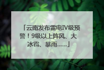 云南发布雷电Ⅳ级预警！9级以上阵风、大冰雹、暴雨……