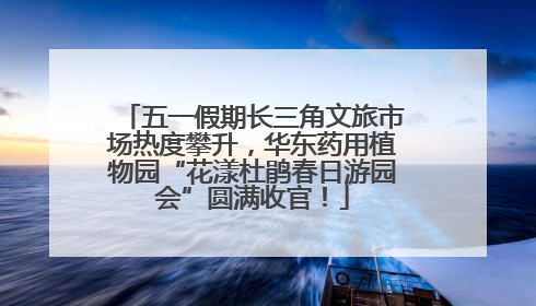 五一假期长三角文旅市场热度攀升，华东药用植物园“花漾杜鹃春日游园会”圆满收官！