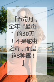 五毒月，全年“最毒”的30天！不是蛇虫之毒，而是这3种毒！