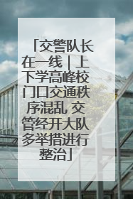 交警队长在一线｜上下学高峰校门口交通秩序混乱 交管经开大队多举措进行整治