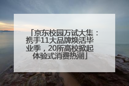 京东校园万试大集：携手11大品牌焕活毕业季，20所高校掀起体验式消费热潮