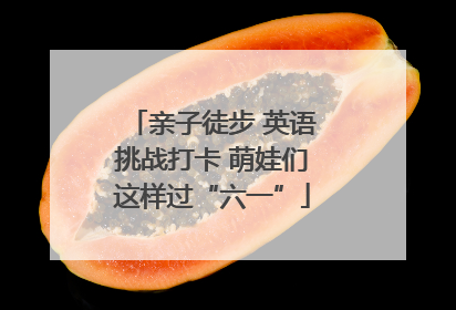 亲子徒步 英语挑战打卡 萌娃们这样过“六一”