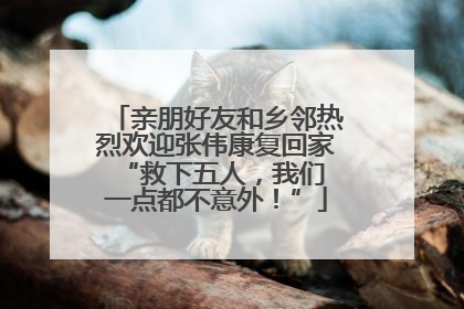 亲朋好友和乡邻热烈欢迎张伟康复回家 “救下五人，我们一点都不意外！”