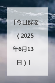 今日辟谣（2025年6月13日）