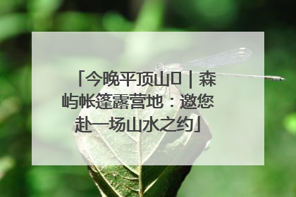 今晚平顶山⑫｜森屿帐篷露营地：邀您赴一场山水之约