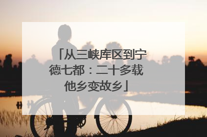从三峡库区到宁德七都：二十多载他乡变故乡