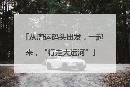 从漕运码头出发，一起来，“行走大运河”