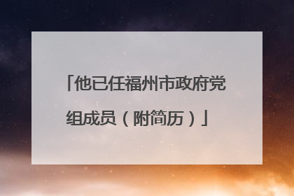 他已任福州市政府党组成员（附简历）