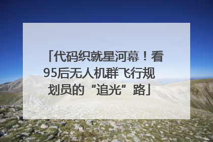 代码织就星河幕！看95后无人机群飞行规划员的“追光”路