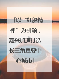 以“红船精神”为引领，嘉兴加速打造长三角重要中心城市